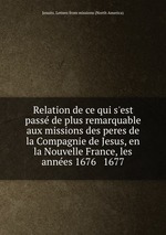 Relation de ce qui s`est pass de plus remarquable aux missions des peres de la Compagnie de Jesus, en la Nouvelle France, les annes 1676 & 1677