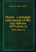 Mayor s message and reports of the city officers. 1879 (Part 1)