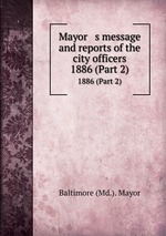 Mayor   s message and reports of the city officers. 1886 (Part 2)