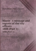 Mayor   s message and reports of the city officers. 1888 (Part 1)