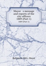 Mayor   s message and reports of the city officers. 1889 (Part 1)