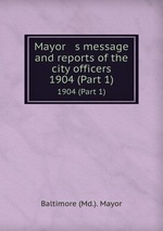 Mayor   s message and reports of the city officers. 1904 (Part 1)