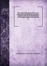 Close rolls of the reign of Henry III : preserved in the Public Record Office ; printed under the superintendence of the Deputy Keeper of the Records. 5