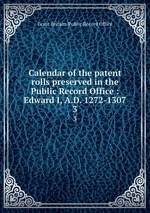 Calendar of the patent rolls preserved in the Public Record Office : Edward I, A.D. 1272-1307. 3