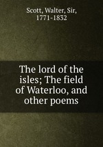 The lord of the isles; The field of Waterloo, and other poems
