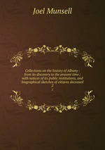 Collections on the history of Albany : from its discovery to the present time ; with notices of its public institutions, and biographical sketches of citizens deceased. 2