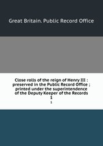 Close rolls of the reign of Henry III : preserved in the Public Record Office ; printed under the superintendence of the Deputy Keeper of the Records. 1