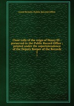 Close rolls of the reign of Henry III : preserved in the Public Record Office ; printed under the superintendence of the Deputy Keeper of the Records. 2