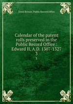 Calendar of the patent rolls preserved in the Public Record Office : Edward II, A.D. 1307-1327. 3