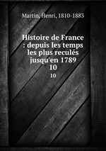 Histoire de France : depuis les temps les plus reculs jusqu`en 1789. 10