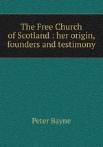 The Free Church of Scotland : her origin, founders and testimony