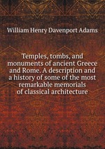 Temples, tombs, and monuments of ancient Greece and Rome. A description and a history of some of the most remarkable memorials of classical architecture