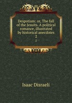 Despotism: or, The fall of the Jesuits. A political romance, illustrated by historical anecdotes. 2