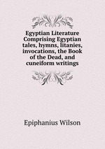 Egyptian Literature  Comprising Egyptian tales, hymns, litanies, invocations, the Book of the Dead, and cuneiform writings