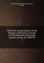 Fifteenth Annual Report of the Woman`s Missionary Society of The Methodist Episcopal Church, South, for 1892-93. 1