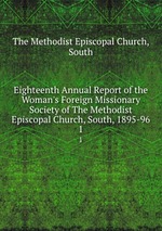 Eighteenth Annual Report of the Woman`s Foreign Missionary Society of The Methodist Episcopal Church, South, 1895-96. 1