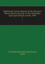 Eighteenth Annual Report of the Woman`s Home Mission Society of The Methodist Episcopal Church, South, 1904. 1