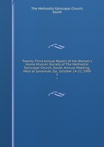 Twenty-Third Annual Report of the Woman`s Home Mission Society of The Methodist Episcopal Church, South, Annual Meeting, Held at Savannah, Ga., October 14-22, 1909. 1