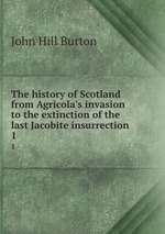 The history of Scotland from Agricola`s invasion to the extinction of the last Jacobite insurrection. 1