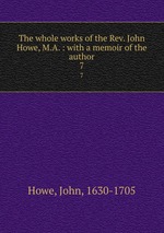 The whole works of the Rev. John Howe, M.A. : with a memoir of the author. 7