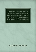 Speech delivered before the overseers of Harvard college, February 3, 1825, in behalf of the resident instructers of the college