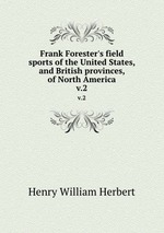 Frank Forester`s field sports of the United States, and British provinces, of North America.. v.2