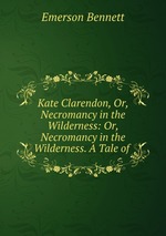 Kate Clarendon, Or, Necromancy in the Wilderness: Or, Necromancy in the Wilderness. A Tale of