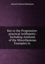 Key to the Progressive-practical Arithmetic: Including Analyses of the Miscellaneous Examples in