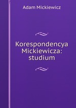 Korespondencya Mickiewicza: studium