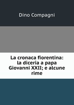 La cronaca fiorentina: la diceria a papa Giovanni XXII; e alcune rime