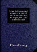 Labor in Europe and America: A Special Report on the Rates of Wages, the Cost of Subsistence