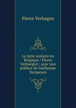 La lutte scolaire en Belgique / Pierre Verhaegen ; avec une prface de Guillaume Verspeyen