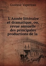 L`Anne littraire et dramatique, ou, revue annuelle des principales productions de la