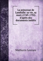 La princesse de Lamballe: sa vie, sa mort (1749-1792) d`aprs des documents indits