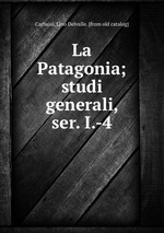 La Patagonia; studi generali, ser. I.-4