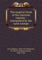 The magical ritual of the sanctum regnum : interpreted by the tarot trumps