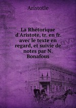 La Rhtorique d`Aristote, tr. en fr. avec le texte en regard, et suivie de notes par N. Bonafous