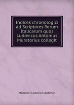 Indices chronologici ad Scriptores Rerum Italicarum quos Ludovicus Antonius Muratorius collegit