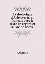 La rhetorique d`Aristote: tr. en franais avec le texte en regard et suivie de notes