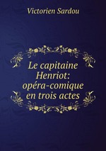Le capitaine Henriot: opra-comique en trois actes