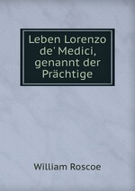 Leben Lorenzo de` Medici, genannt der Prchtige