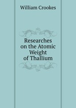 Researches on the Atomic Weight of Thallium