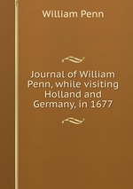 Journal of William Penn, while visiting Holland and Germany, in 1677