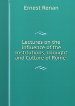 Lectures on the Influence of the Institutions, Thought and Culture of Rome