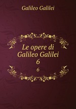 Le opere di Galileo Galilei. 6