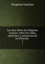 Les diez libros de Digenes Laercio: sobre las vidas, opinines y sentencias de los filsofes .. 1