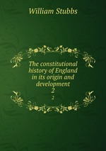 The constitutional history of England in its origin and development. 2