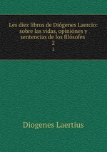 Les diez libros de Digenes Laercio: sobre las vidas, opinines y sentencias de los filsofes .. 2