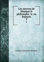 Les oeuvres de Sneque le philosophe: tr. en franois. 3