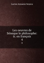 Les oeuvres de Sneque le philosophe: tr. en franois. 4